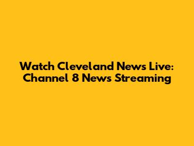 Watch Cleveland News Live: Channel 8 News Streaming