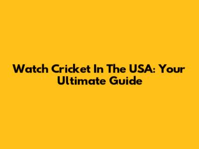 Watch Cricket In The USA: Your Ultimate Guide