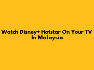 Watch Disney+ Hotstar On Your TV In Malaysia