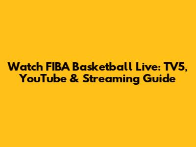 Watch FIBA Basketball Live: TV5, YouTube & Streaming Guide