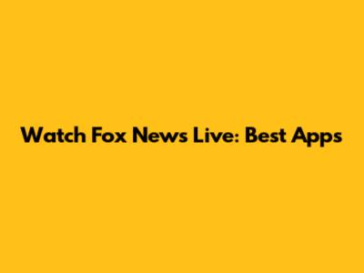 Watch Fox News Live: Best Apps