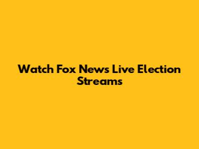 Watch Fox News Live Election Streams
