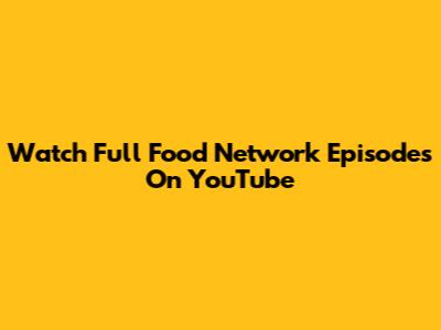 Watch Full Food Network Episodes On YouTube