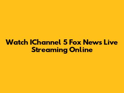 Watch IChannel 5 Fox News Live Streaming Online