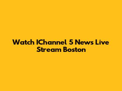 Watch IChannel 5 News Live Stream Boston