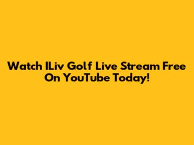 Watch ILiv Golf Live Stream Free On YouTube Today!