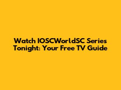 Watch IOSCWorldSC Series Tonight: Your Free TV Guide