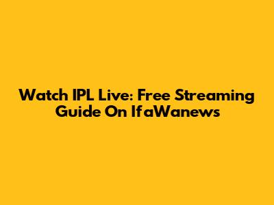 Watch IPL Live: Free Streaming Guide On IfaWanews