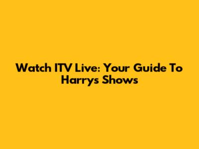 Watch ITV Live: Your Guide To Harry's Shows