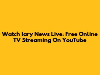 Watch Iary News Live: Free Online TV Streaming On YouTube