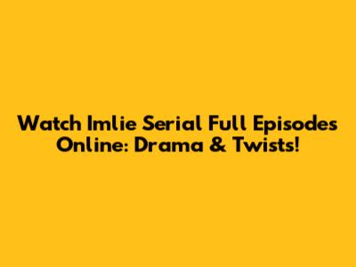 Watch Imlie Serial Full Episodes Online: Drama & Twists!