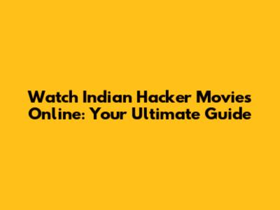 Watch Indian Hacker Movies Online: Your Ultimate Guide