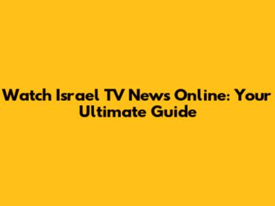 Watch Israel TV News Online: Your Ultimate Guide