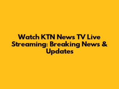 Watch KTN News TV Live Streaming: Breaking News & Updates