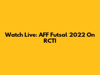 Watch Live: AFF Futsal 2022 On RCTI
