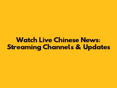 Watch Live Chinese News: Streaming Channels & Updates