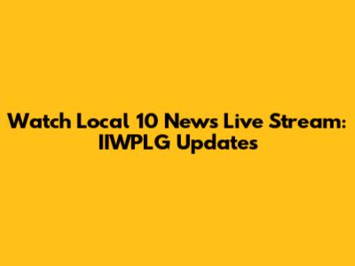 Watch Local 10 News Live Stream: IIWPLG Updates