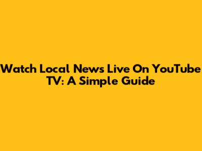 Watch Local News Live On YouTube TV: A Simple Guide