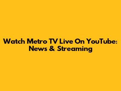 Watch Metro TV Live On YouTube: News & Streaming