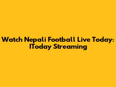 Watch Nepali Football Live Today: IToday Streaming