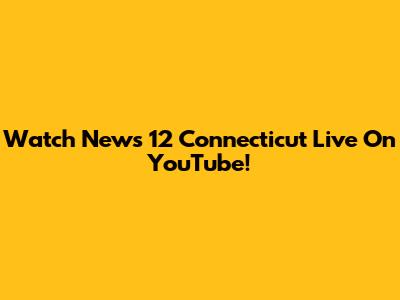 Watch News 12 Connecticut Live On YouTube!