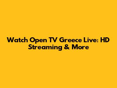 Watch Open TV Greece Live: HD Streaming & More