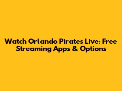 Watch Orlando Pirates Live: Free Streaming Apps & Options