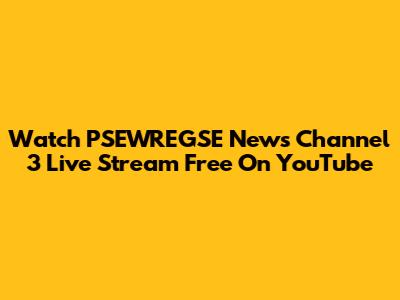 Watch PSEWREGSE News Channel 3 Live Stream Free On YouTube