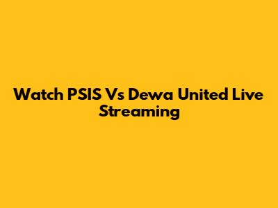 Watch PSIS Vs Dewa United Live Streaming