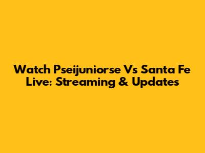Watch Pseijuniorse Vs Santa Fe Live: Streaming & Updates