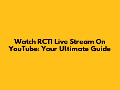 Watch RCTI Live Stream On YouTube: Your Ultimate Guide