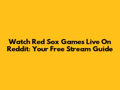 Watch Red Sox Games Live On Reddit: Your Free Stream Guide