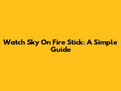 Watch Sky On Fire Stick: A Simple Guide