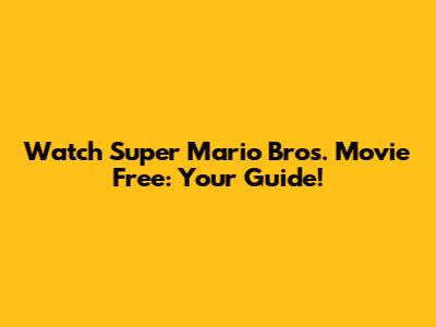 Watch Super Mario Bros. Movie Free: Your Guide!