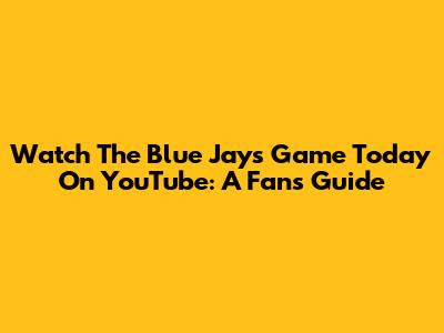 Watch The Blue Jays Game Today On YouTube: A Fan's Guide
