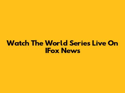 Watch The World Series Live On IFox News