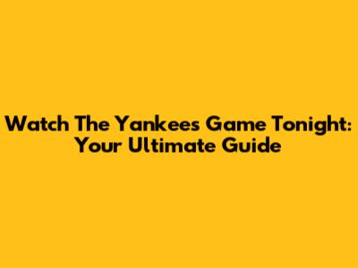 Watch The Yankees Game Tonight: Your Ultimate Guide