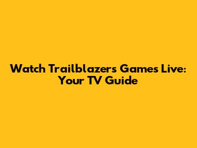 Watch Trailblazers Games Live: Your TV Guide