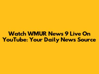 Watch WMUR News 9 Live On YouTube: Your Daily News Source