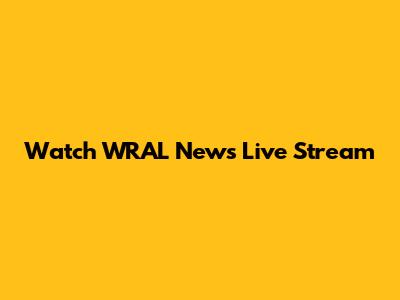 Watch WRAL News Live Stream