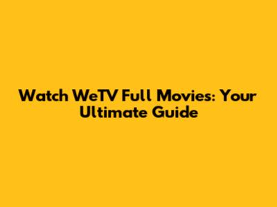 Watch WeTV Full Movies: Your Ultimate Guide