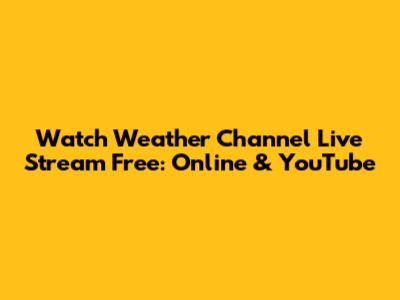 Watch Weather Channel Live Stream Free: Online & YouTube
