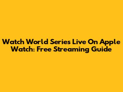 Watch World Series Live On Apple Watch: Free Streaming Guide