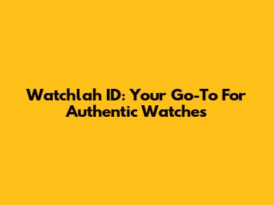 Watchlah ID: Your Go-To For Authentic Watches