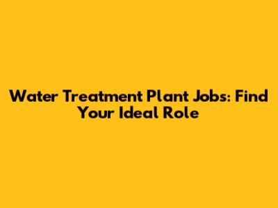 Water Treatment Plant Jobs: Find Your Ideal Role