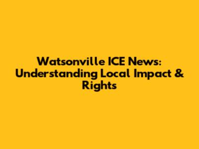 Watsonville ICE News: Understanding Local Impact & Rights