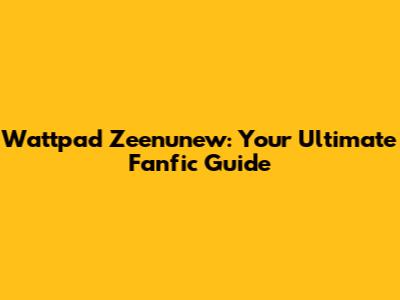Wattpad Zeenunew: Your Ultimate Fanfic Guide
