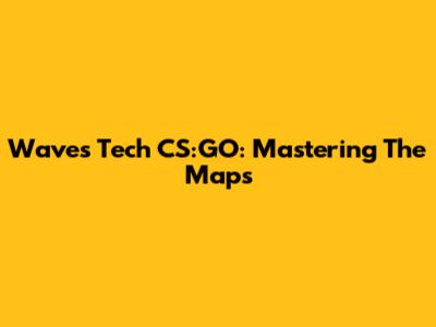 Waves Tech CS:GO: Mastering The Maps