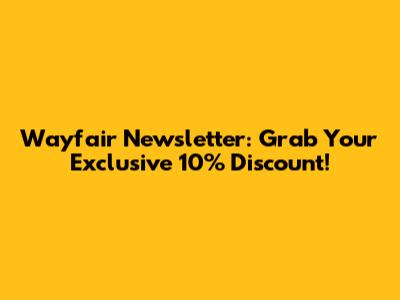 Wayfair Newsletter: Grab Your Exclusive 10% Discount!