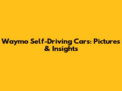 Waymo Self-Driving Cars: Pictures & Insights